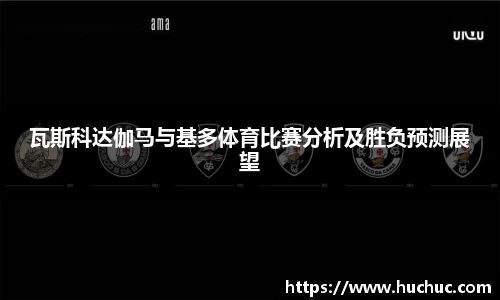 瓦斯科达伽马与基多体育比赛分析及胜负预测展望
