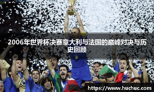 2006年世界杯决赛意大利与法国的巅峰对决与历史回顾