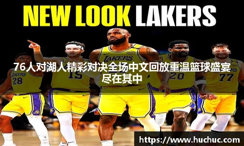 76人对湖人精彩对决全场中文回放重温篮球盛宴尽在其中